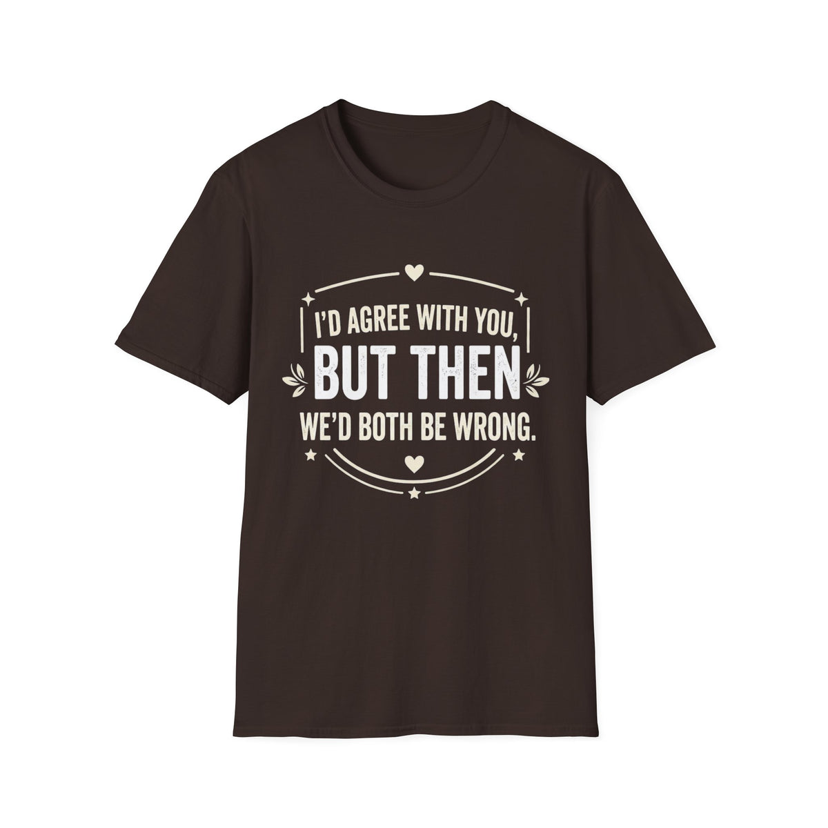 Funny Quote T-Shirt — "I'd Agree With You, But Then We'd Both Be Wrong" Graphic Tee