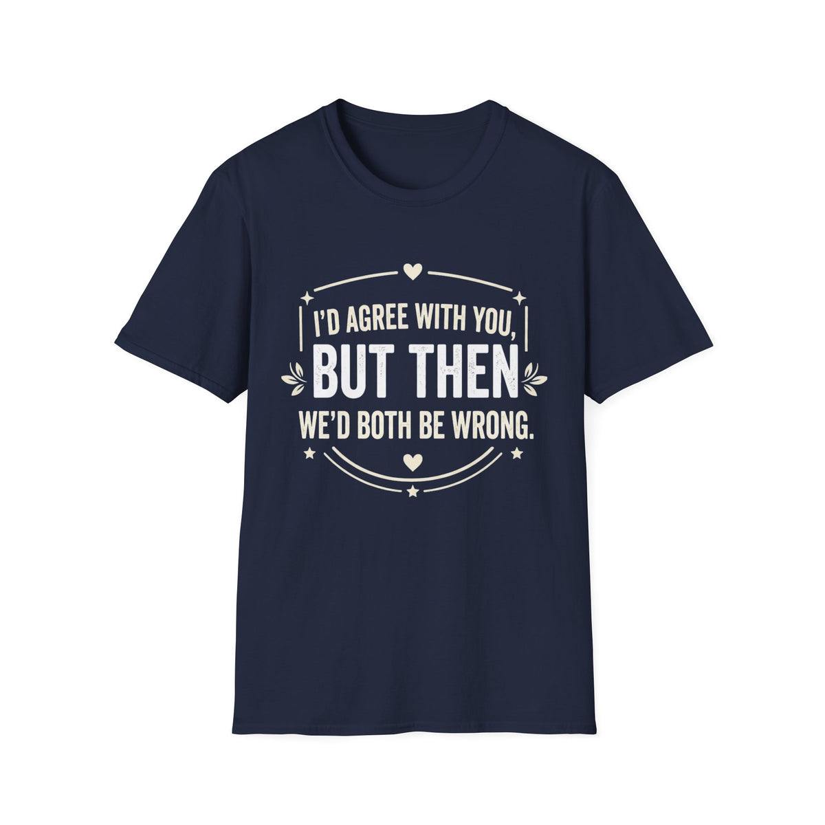 Funny Quote T-Shirt — "I'd Agree With You, But Then We'd Both Be Wrong" Graphic Tee