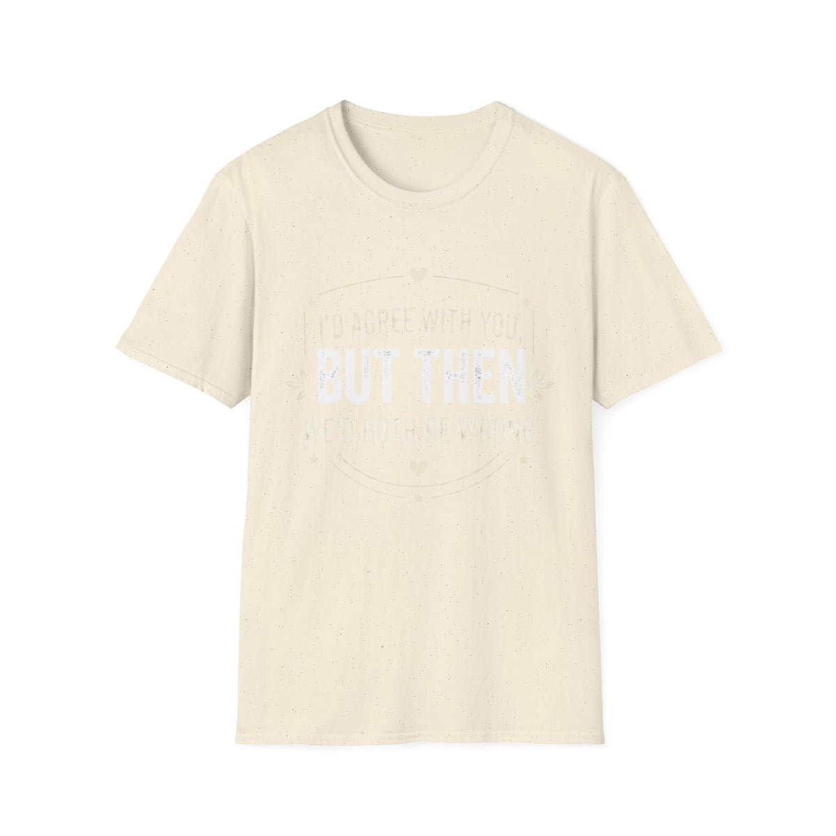 Funny Quote T-Shirt — "I'd Agree With You, But Then We'd Both Be Wrong" Graphic Tee