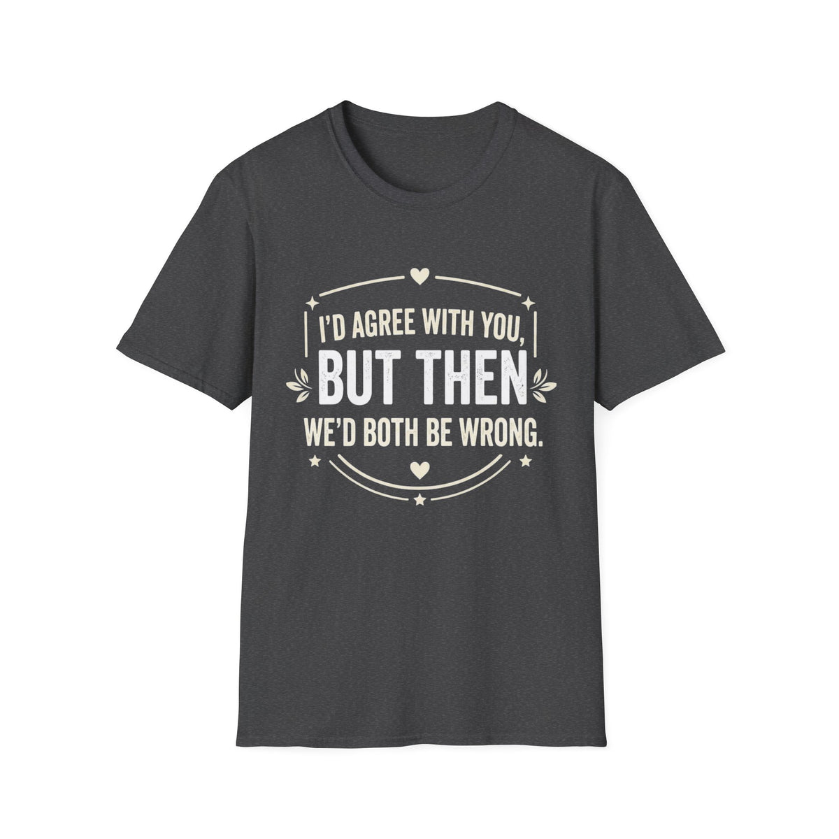 Funny Quote T-Shirt — "I'd Agree With You, But Then We'd Both Be Wrong" Graphic Tee