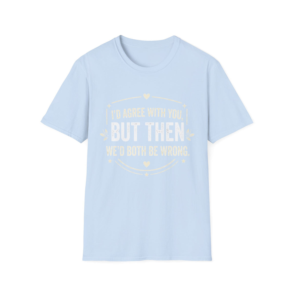 Funny Quote T-Shirt — "I'd Agree With You, But Then We'd Both Be Wrong" Graphic Tee