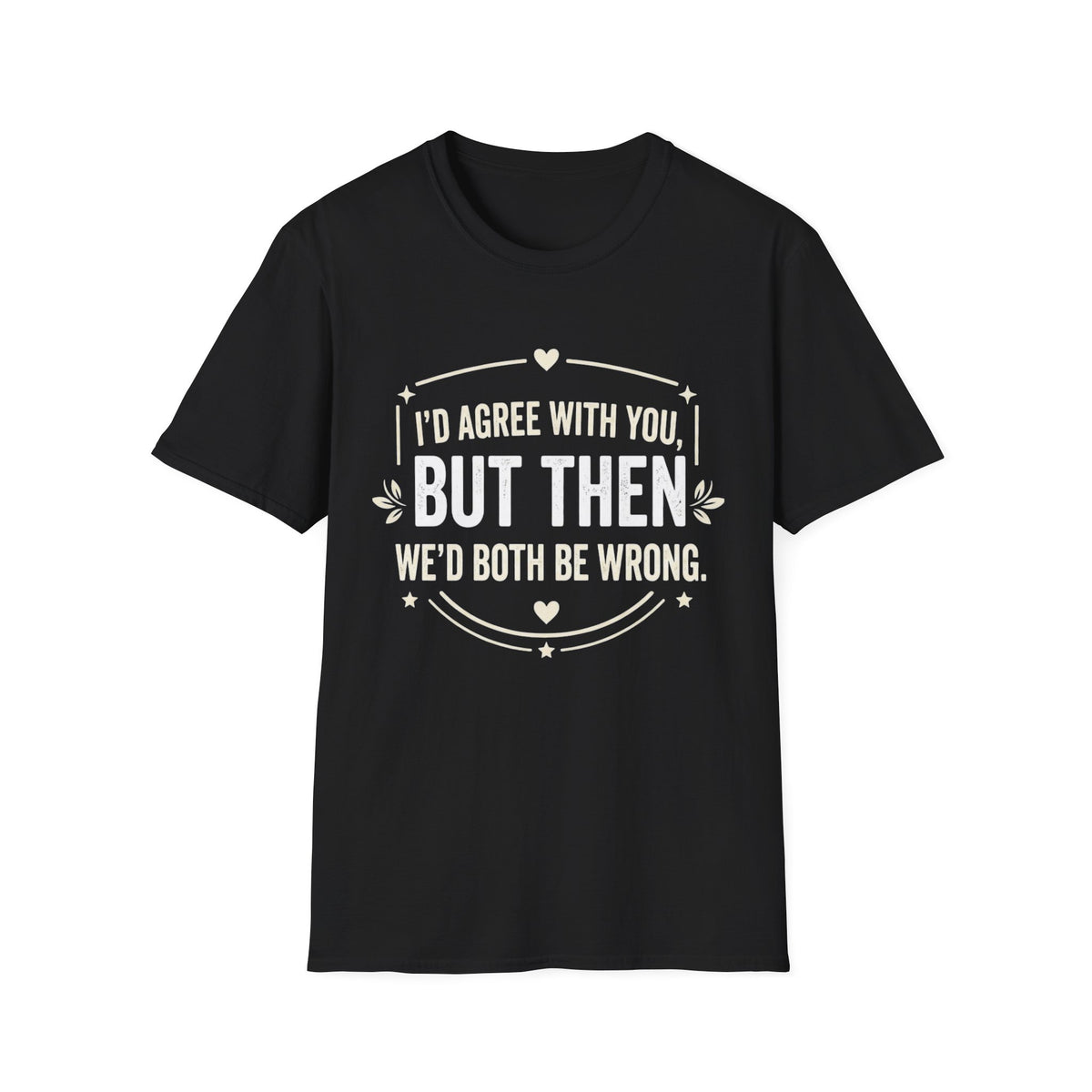 Funny Quote T-Shirt — "I'd Agree With You, But Then We'd Both Be Wrong" Graphic Tee