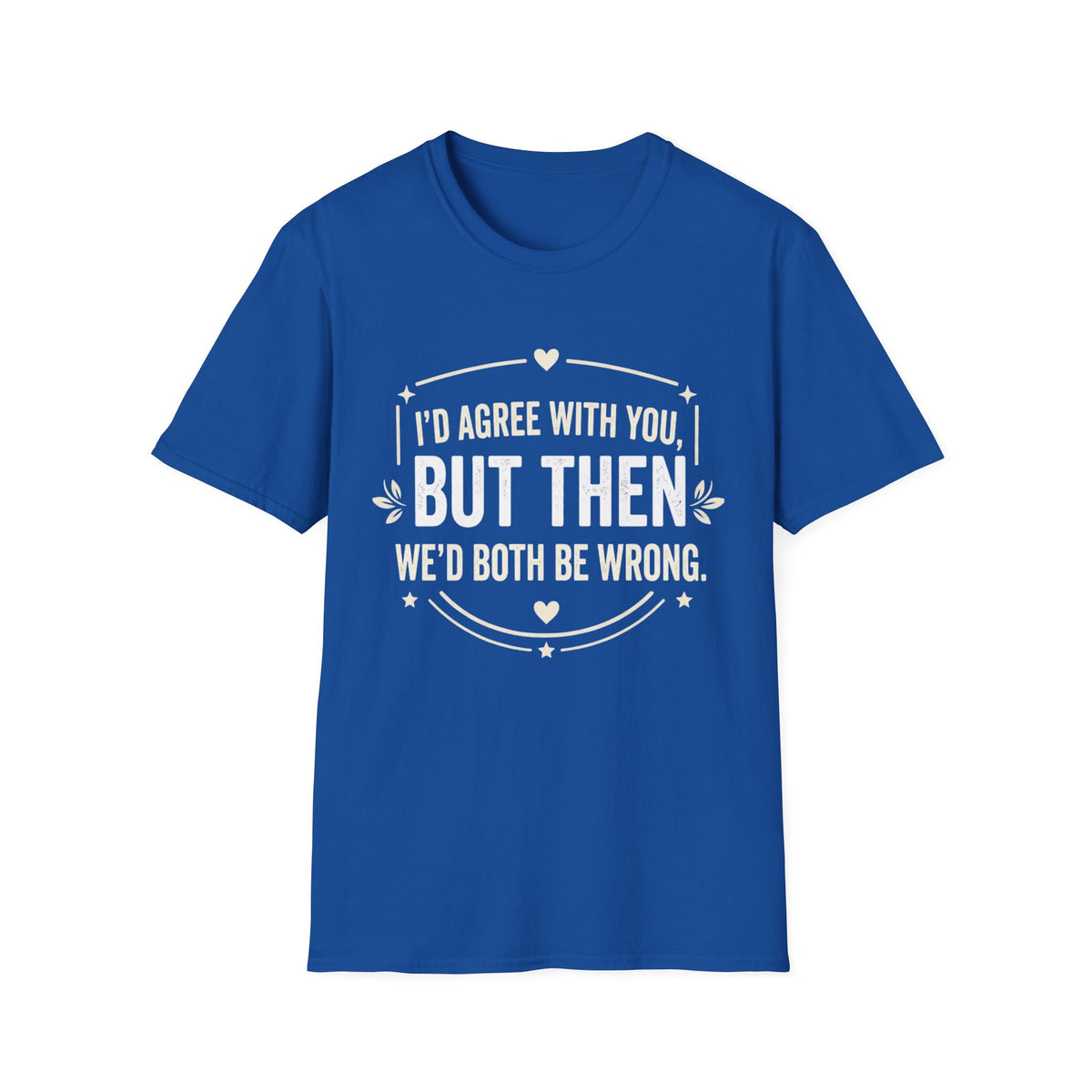 Funny Quote T-Shirt — "I'd Agree With You, But Then We'd Both Be Wrong" Graphic Tee